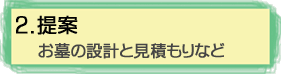 2.提案(お墓の設計と見積もりなど)